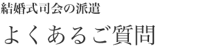 結婚式司会の派遣　よくあるご質問